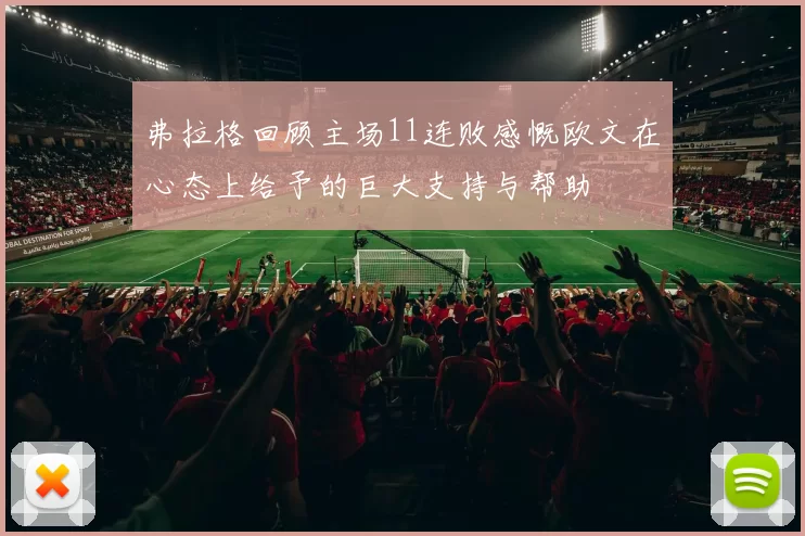 弗拉格回顾主场11连败感慨欧文在心态上给予的巨大支持与帮助