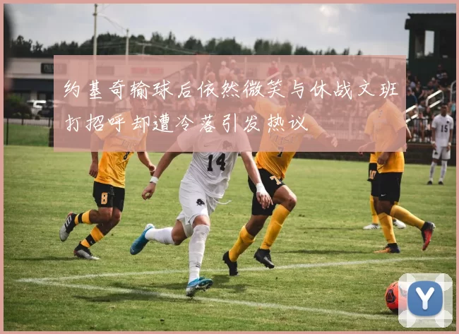 约基奇输球后依然微笑与休战文班打招呼却遭冷落引发热议