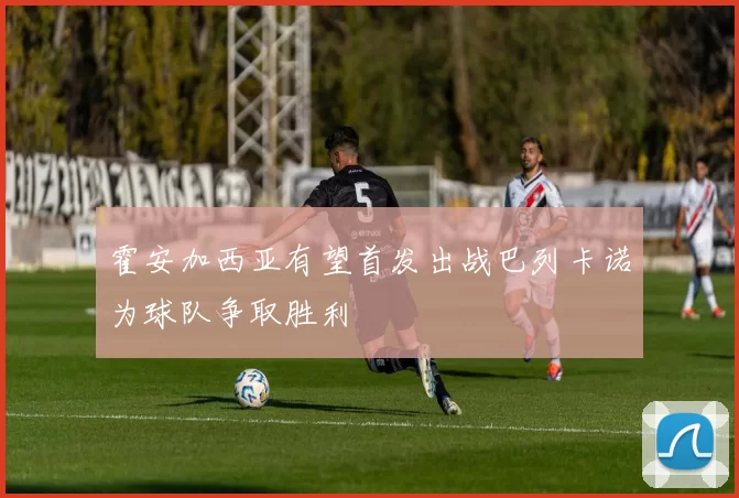 霍安加西亚有望首发出战巴列卡诺为球队争取胜利
