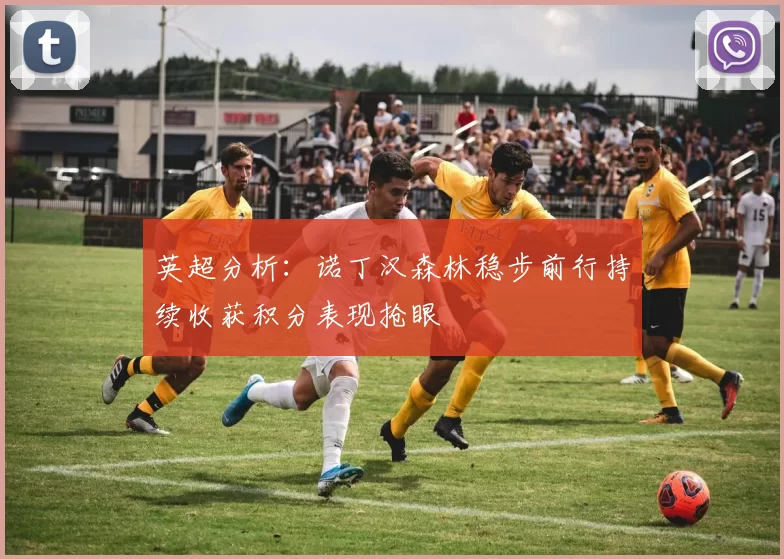 英超分析：诺丁汉森林稳步前行持续收获积分表现抢眼