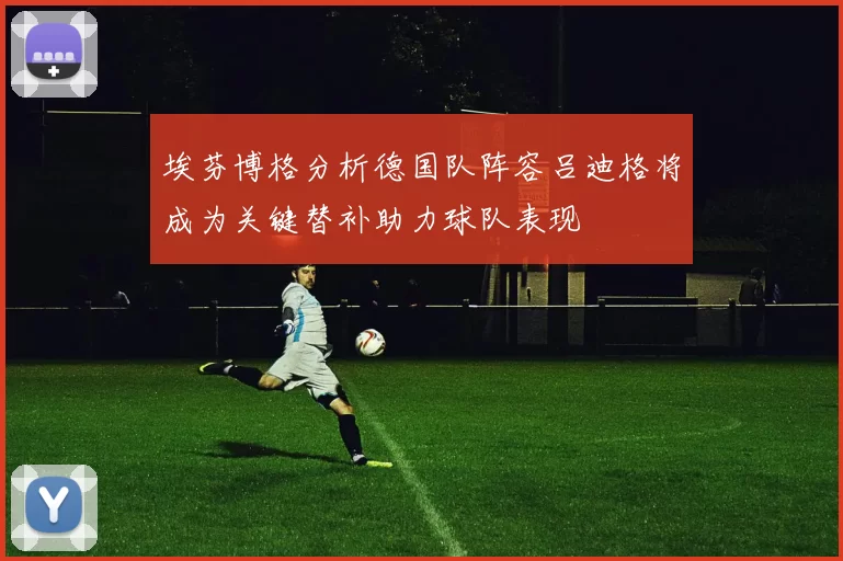 埃芬博格分析德国队阵容吕迪格将成为关键替补助力球队表现