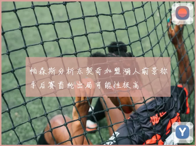 帕森斯分析东契奇加盟湖人前景称季后赛首轮出局可能性极高