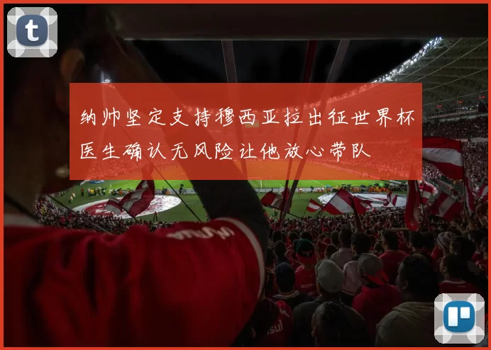 纳帅坚定支持穆西亚拉出征世界杯医生确认无风险让他放心带队