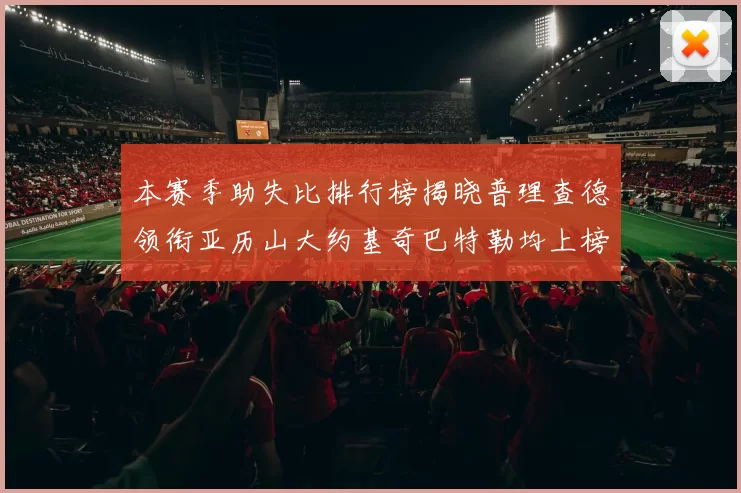 本赛季助失比排行榜揭晓普理查德领衔亚历山大约基奇巴特勒均上榜