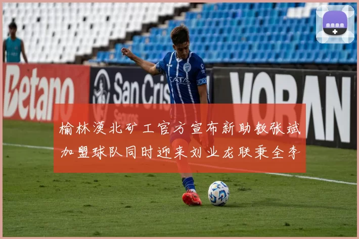 榆林漠北矿工官方宣布新助教张斌加盟球队同时迎来刘业龙联秉全李泽宇三位新援