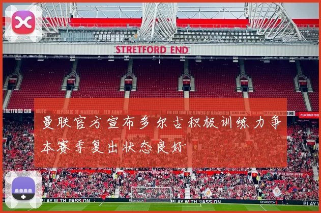 曼联官方宣布多尔古积极训练力争本赛季复出状态良好