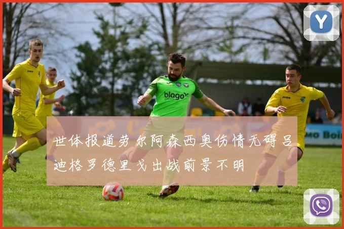 世体报道劳尔阿森西奥伤情无碍吕迪格罗德里戈出战前景不明