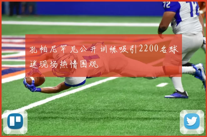 孔帕尼罕见公开训练吸引2200名球迷现场热情围观