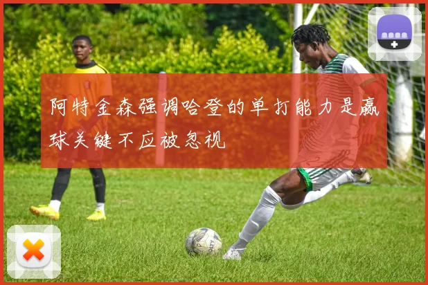 阿特金森强调哈登的单打能力是赢球关键不应被忽视