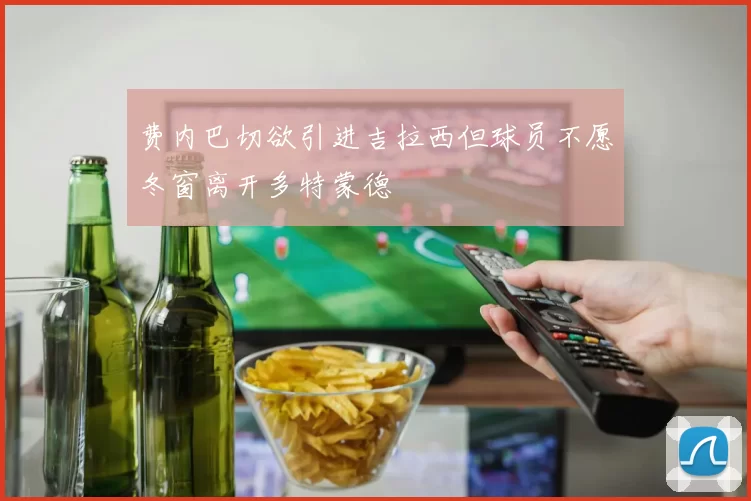 费内巴切欲引进吉拉西但球员不愿冬窗离开多特蒙德