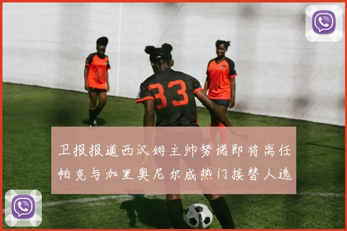 卫报报道西汉姆主帅努诺即将离任帕克与加里奥尼尔成热门接替人选
