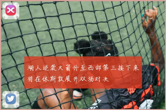湖人逆袭火箭升至西部第三接下来将在休斯敦展开双场对决